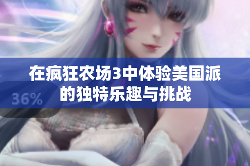 在疯狂农场3中体验美国派的独特乐趣与挑战