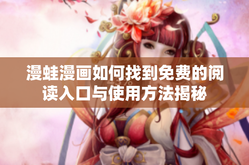 漫蛙漫画如何找到免费的阅读入口与使用方法揭秘