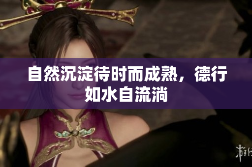 自然沉淀待时而成熟，德行如水自流淌