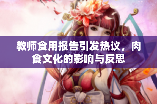 教师食用报告引发热议，肉食文化的影响与反思