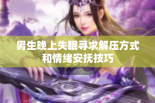 男生晚上失眠寻求解压方式和情绪安抚技巧