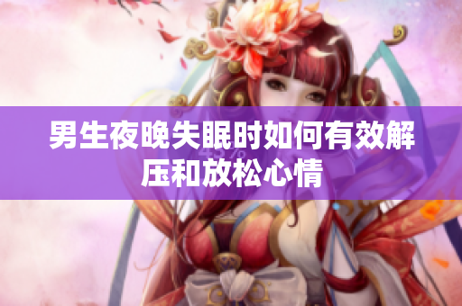 男生夜晚失眠时如何有效解压和放松心情