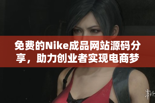 免费的Nike成品网站源码分享，助力创业者实现电商梦
