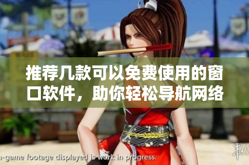 推荐几款可以免费使用的窗口软件，助你轻松导航网络