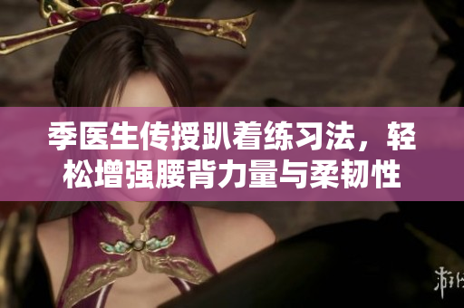季医生传授趴着练习法，轻松增强腰背力量与柔韧性