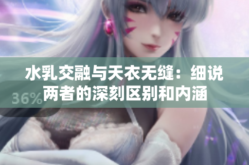 水乳交融与天衣无缝：细说两者的深刻区别和内涵