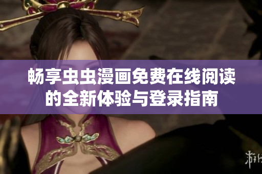 畅享虫虫漫画免费在线阅读的全新体验与登录指南