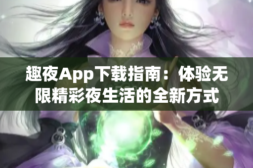 趣夜App下载指南：体验无限精彩夜生活的全新方式