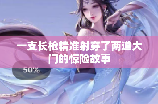 一支长枪精准射穿了两道大门的惊险故事