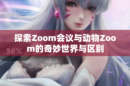 探索Zoom会议与动物Zoom的奇妙世界与区别
