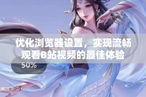 优化浏览器设置，实现流畅观看B站视频的最佳体验