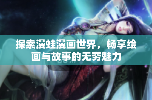 探索漫蛙漫画世界，畅享绘画与故事的无穷魅力