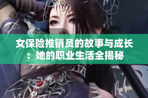 女保险推销员的故事与成长：她的职业生活全揭秘