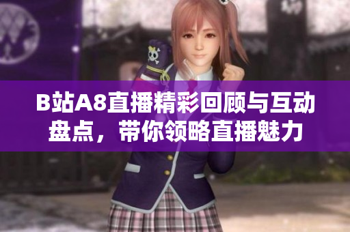 B站A8直播精彩回顾与互动盘点，带你领略直播魅力