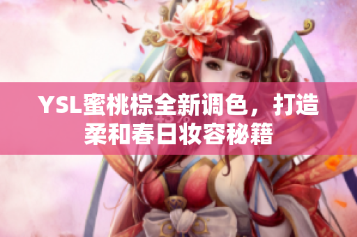 YSL蜜桃棕全新调色，打造柔和春日妆容秘籍