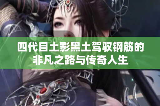 四代目土影黑土驾驭钢筋的非凡之路与传奇人生