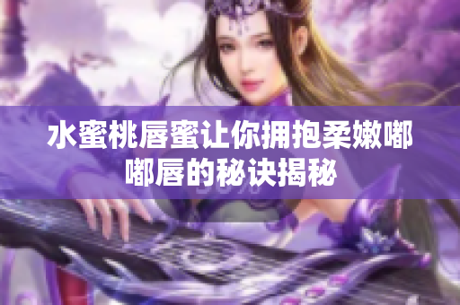 水蜜桃唇蜜让你拥抱柔嫩嘟嘟唇的秘诀揭秘