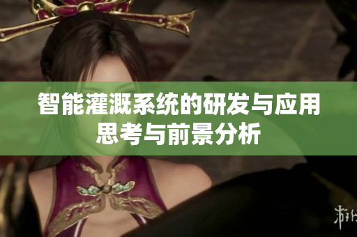智能灌溉系统的研发与应用思考与前景分析