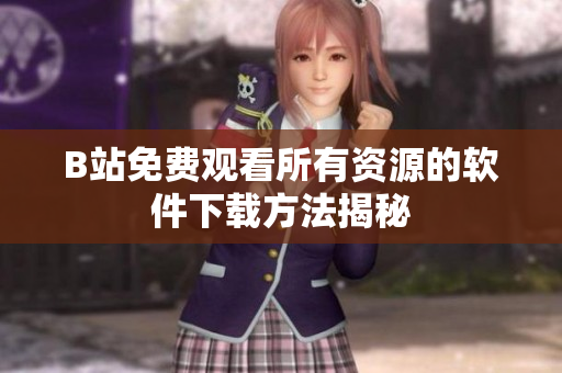 B站免费观看所有资源的软件下载方法揭秘