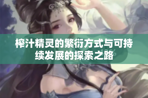 榨汁精灵的繁衍方式与可持续发展的探索之路