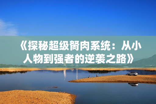 《探秘超级胬肉系统：从小人物到强者的逆袭之路》
