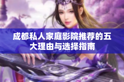 成都私人家庭影院推荐的五大理由与选择指南