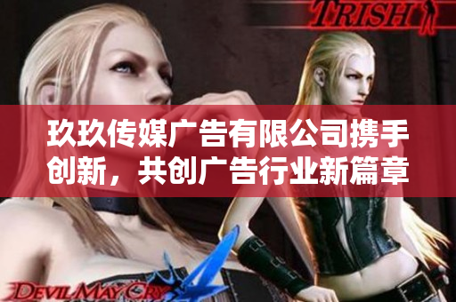 玖玖传媒广告有限公司携手创新，共创广告行业新篇章