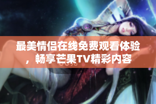 最美情侣在线免费观看体验，畅享芒果TV精彩内容
