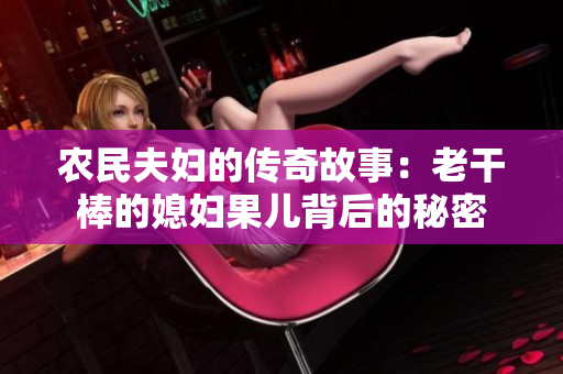 农民夫妇的传奇故事：老干棒的媳妇果儿背后的秘密