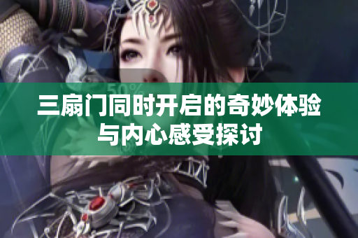 三扇门同时开启的奇妙体验与内心感受探讨