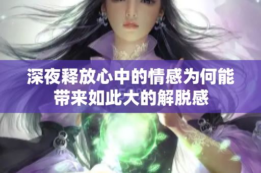 深夜释放心中的情感为何能带来如此大的解脱感