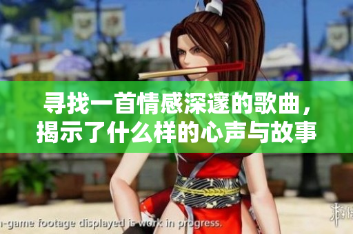 寻找一首情感深邃的歌曲，揭示了什么样的心声与故事
