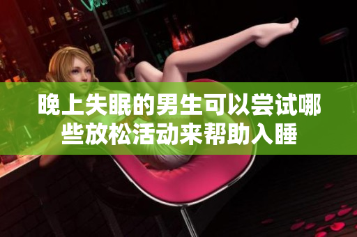 晚上失眠的男生可以尝试哪些放松活动来帮助入睡