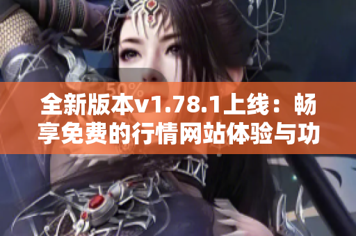 全新版本v1.78.1上线：畅享免费的行情网站体验与功能