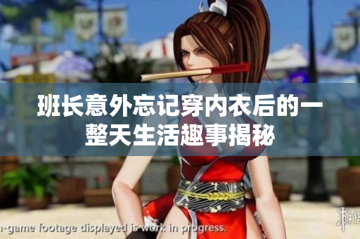 班长意外忘记穿内衣后的一整天生活趣事揭秘