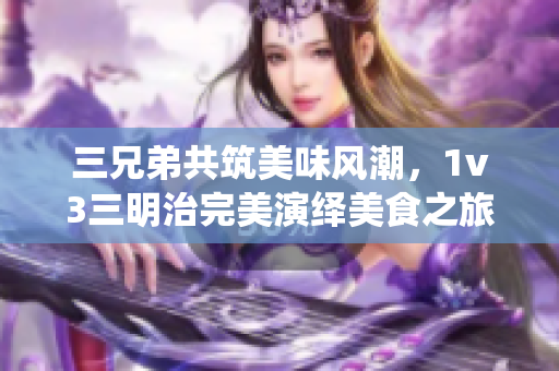 三兄弟共筑美味风潮，1v3三明治完美演绎美食之旅