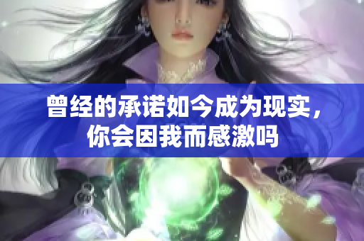 曾经的承诺如今成为现实，你会因我而感激吗