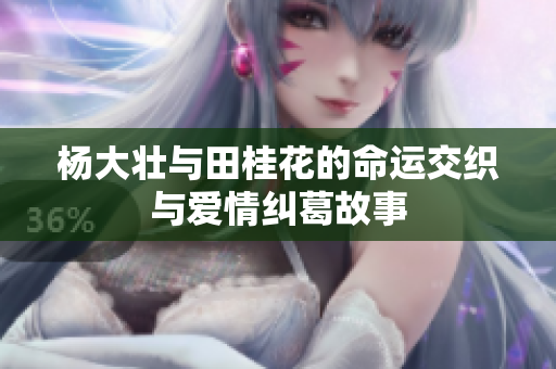 杨大壮与田桂花的命运交织与爱情纠葛故事
