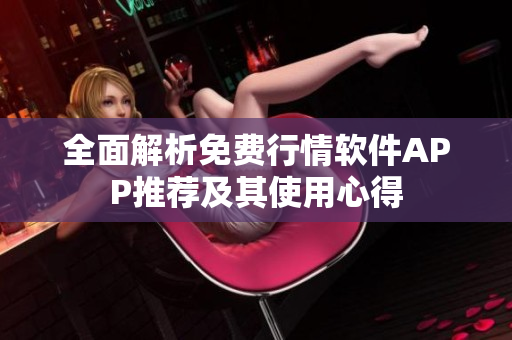 全面解析免费行情软件APP推荐及其使用心得