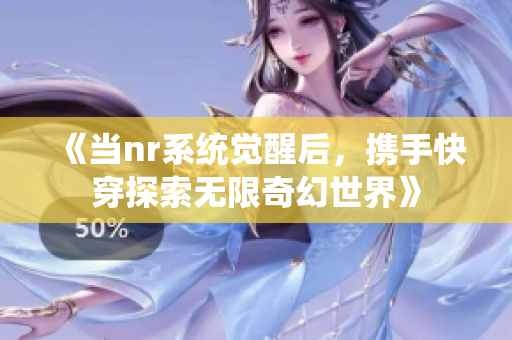 《当nr系统觉醒后，携手快穿探索无限奇幻世界》
