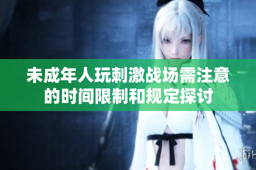 未成年人玩刺激战场需注意的时间限制和规定探讨