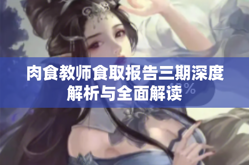 肉食教师食取报告三期深度解析与全面解读