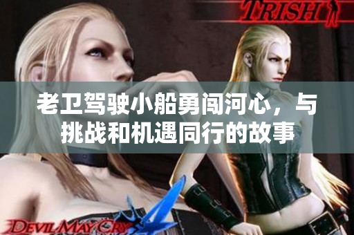 老卫驾驶小船勇闯河心，与挑战和机遇同行的故事