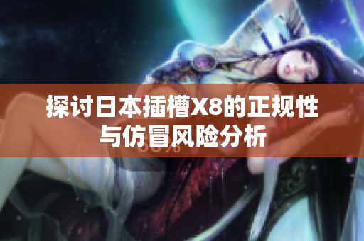 探讨日本插槽X8的正规性与仿冒风险分析