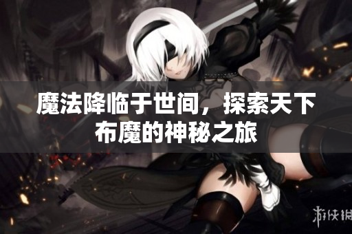 魔法降临于世间，探索天下布魔的神秘之旅