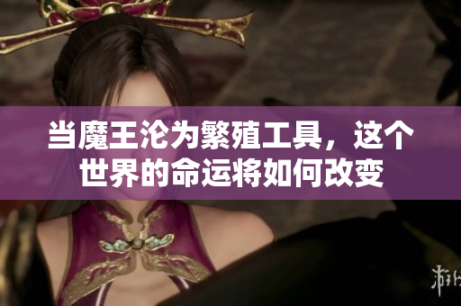 当魔王沦为繁殖工具，这个世界的命运将如何改变