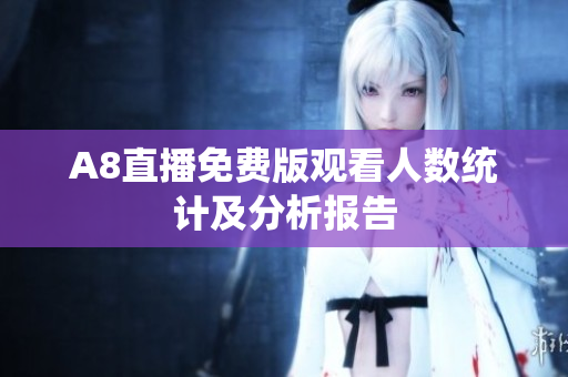 A8直播免费版观看人数统计及分析报告