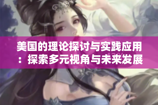 美国的理论探讨与实践应用：探索多元视角与未来发展