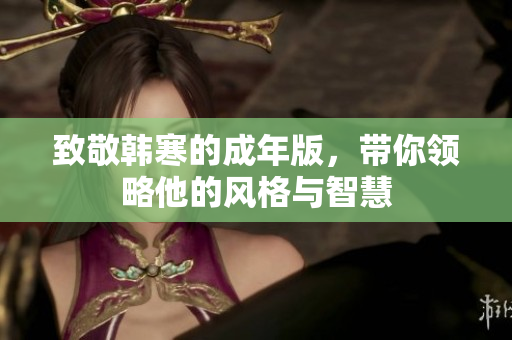 致敬韩寒的成年版，带你领略他的风格与智慧