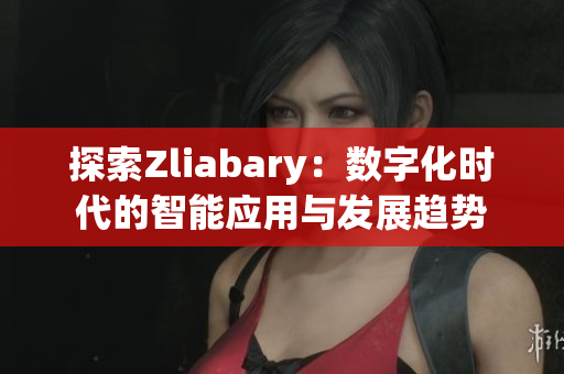 探索Zliabary：数字化时代的智能应用与发展趋势